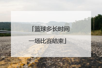 「篮球多长时间一场比赛结束」nba篮球一场比赛多长时间