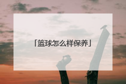 篮球怎么样保养