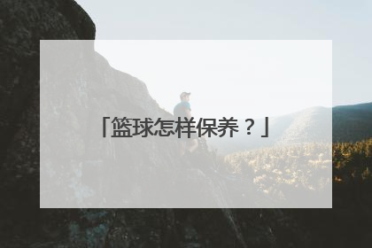 篮球怎样保养？