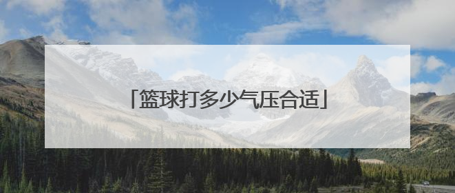 「篮球打多少气压合适」5号篮球气压多少合适啊