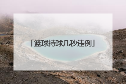 「篮球持球几秒违例」篮球个人持球几秒违例