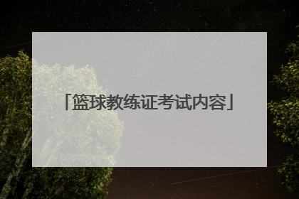 「篮球教练证考试内容」篮球社会指导员证考试内容