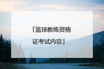 「篮球教练资格证考试内容」篮球教练员资格证考试内容