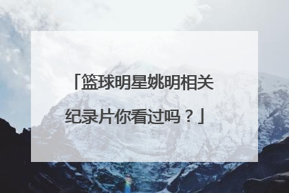 篮球明星姚明相关纪录片你看过吗？