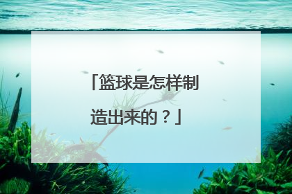 篮球是怎样制造出来的？