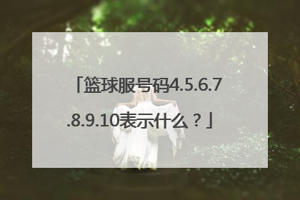 篮球服号码4.5.6.7.8.9.10表示什么？