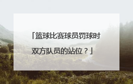 篮球比赛球员罚球时双方队员的站位？