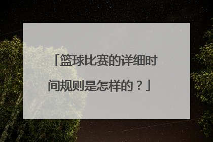 篮球比赛的详细时间规则是怎样的？