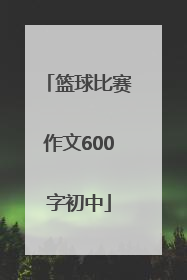 「篮球比赛作文600字初中」精彩的篮球比赛作文600字初中