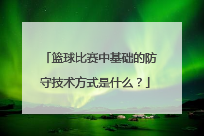 篮球比赛中基础的防守技术方式是什么？