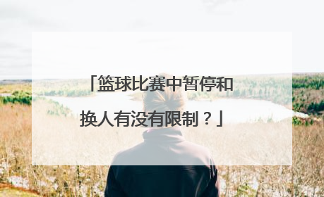 篮球比赛中暂停和换人有没有限制？