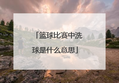 篮球比赛中洗球是什么意思