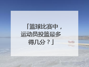 篮球比赛中，运动员投篮最多得几分？