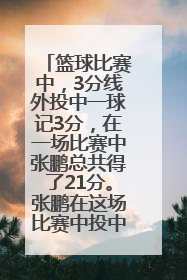 篮球比赛中，3分线外投中一球记3分，在一场比赛中张鹏总共得了21分。张鹏在这场比赛中投中了几个三分