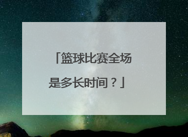 篮球比赛全场是多长时间？