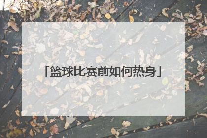 篮球比赛前如何热身