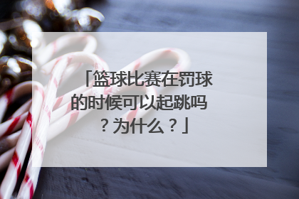 篮球比赛在罚球的时候可以起跳吗？为什么？