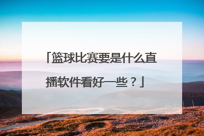 篮球比赛要是什么直播软件看好一些？