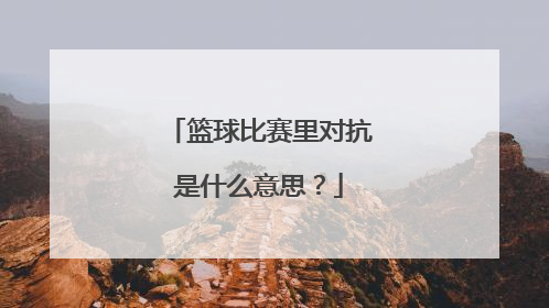 篮球比赛里对抗是什么意思？