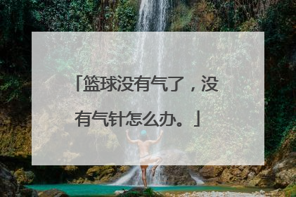 篮球没有气了，没有气针怎么办。