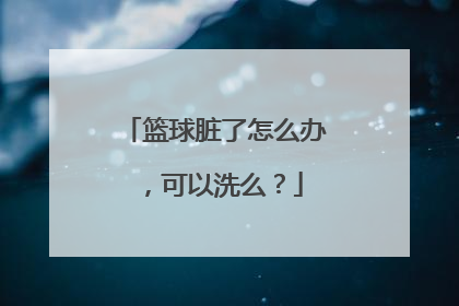 篮球脏了怎么办，可以洗么？