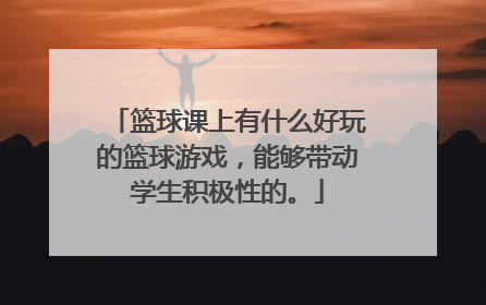 篮球课上有什么好玩的篮球游戏，能够带动学生积极性的。