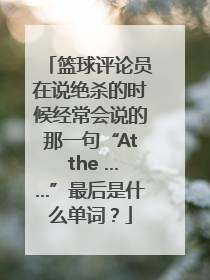 篮球评论员在说绝杀的时候经常会说的那一句“At the ……”最后是什么单词？