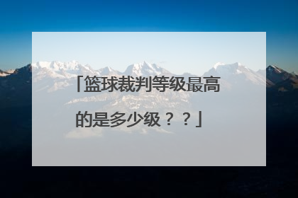 篮球裁判等级最高的是多少级？？