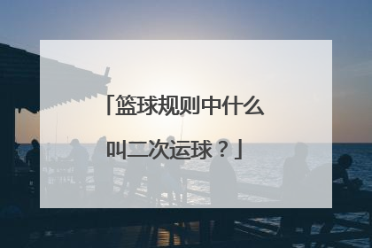 篮球规则中什么叫二次运球？