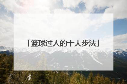 「篮球过人的十大步法」篮球控卫十大过人技巧