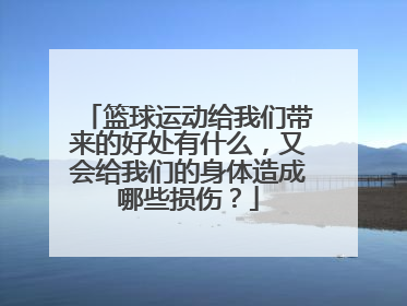 篮球运动给我们带来的好处有什么，又会给我们的身体造成哪些损伤？