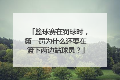 篮球赛在罚球时，第一罚为什么还要在篮下两边站球员？