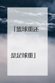 「篮球重还是足球重」篮球重还是足球重?