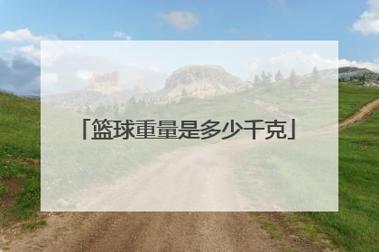 「篮球重量是多少千克」篮球重量用克还是千克