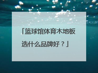 篮球馆体育木地板选什么品牌好？