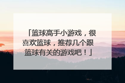 篮球高手小游戏，很喜欢篮球，推荐几个跟篮球有关的游戏吧！