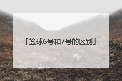 「篮球6号和7号的区别」篮球357号球区别