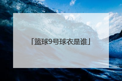 「篮球9号球衣是谁」篮球9号球衣是谁cba