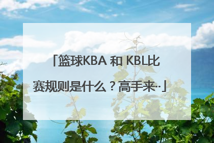 篮球KBA 和 KBL比赛规则是什么？高手来··