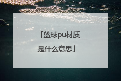 「篮球pu材质是什么意思」篮球里面的pu是什么意思