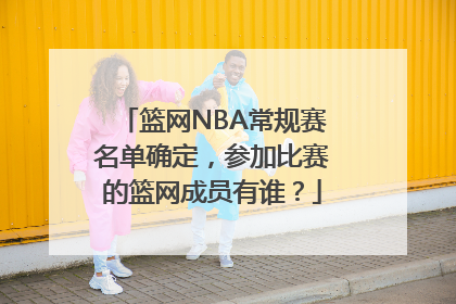 篮网NBA常规赛名单确定，参加比赛的篮网成员有谁？