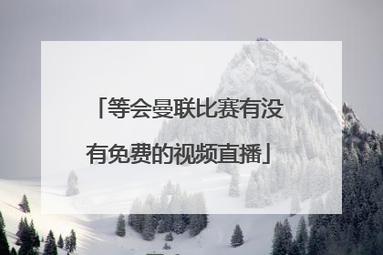 等会曼联比赛有没有免费的视频直播