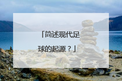 简述现代足球的起源？