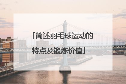 简述羽毛球运动的特点及锻炼价值