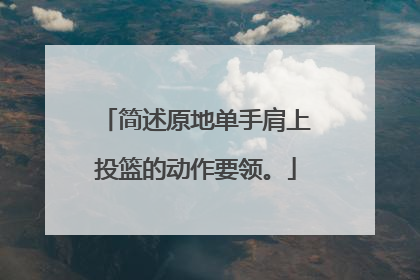 简述原地单手肩上投篮的动作要领。