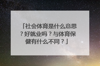 社会体育是什么意思？好就业吗？与体育保健有什么不同？