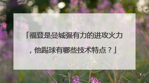 福登是曼城强有力的进攻火力，他踢球有哪些技术特点？