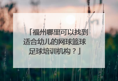 福州哪里可以找到适合幼儿的网球篮球足球培训机构？