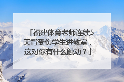 福建体育老师连续5天背受伤学生进教室，这对你有什么触动？