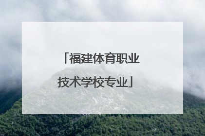 「福建体育职业技术学校专业」福建体育职业技术学校厦门分校